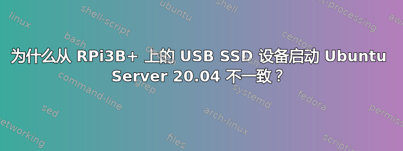 为什么从 RPi3B+ 上的 USB SSD 设备启动 Ubuntu Server 20.04 不一致？