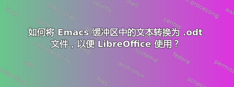 如何将 Emacs 缓冲区中的文本转换为 .odt 文件，以便 LibreOffice 使用？