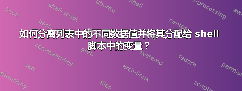 如何分离列表中的不同数据值并将其分配给 shell 脚本中的变量？