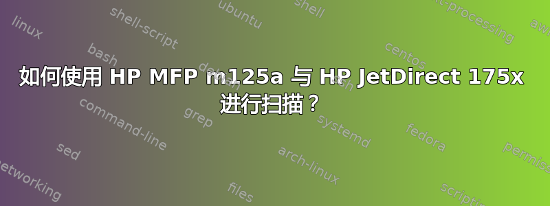 如何使用 HP MFP m125a 与 HP JetDirect 175x 进行扫描？