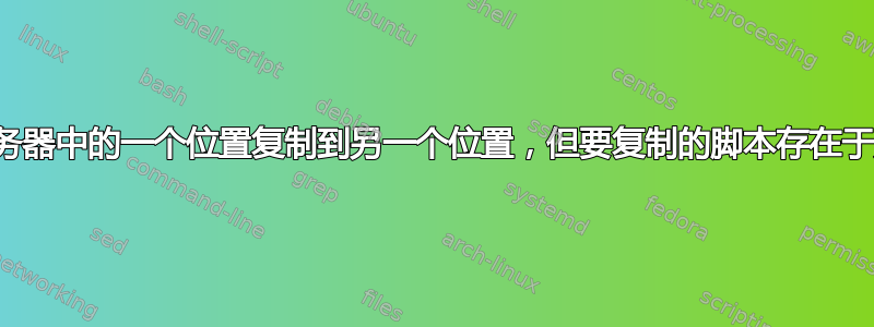 将目录从同一服务器中的一个位置复制到另一个位置，但要复制的脚本存在于另一台服务器中