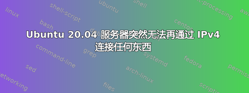 Ubuntu 20.04 服务器突然无法再通过 IPv4 连接任何东西