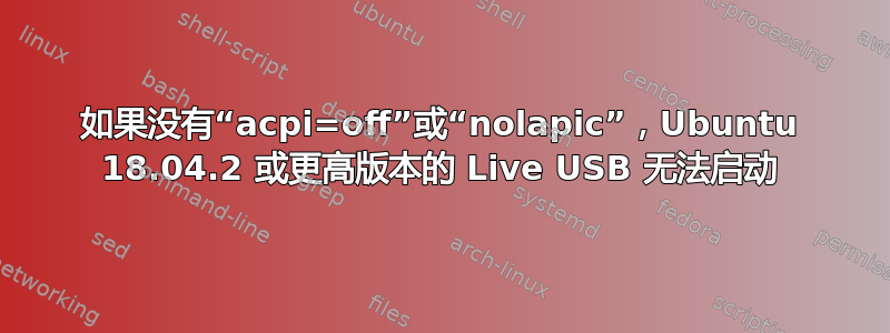 如果没有“acpi=off”或“nolapic”，Ubuntu 18.04.2 或更高版本的 Live USB 无法启动