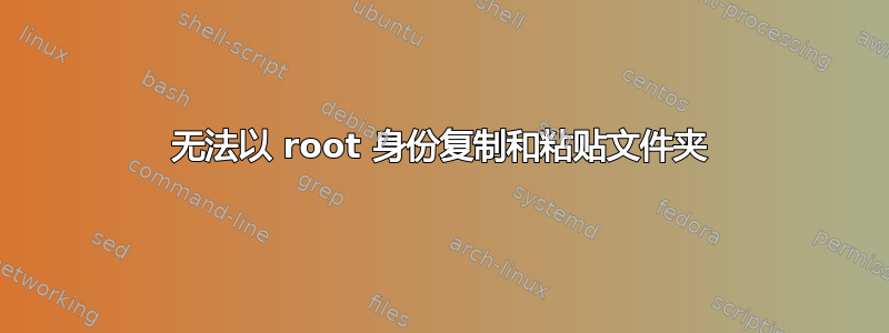 无法以 root 身份复制和粘贴文件夹