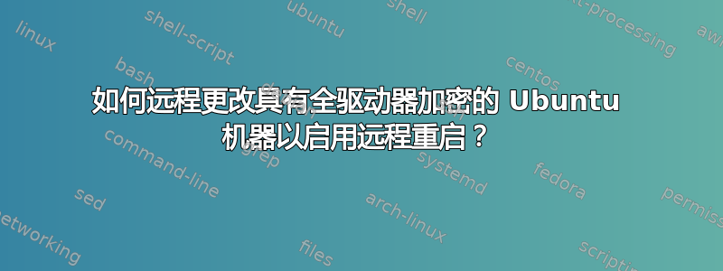 如何远程更改具有全驱动器加密的 Ubuntu 机器以启用远程重启？