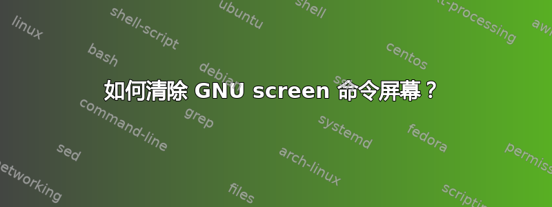 如何清除 GNU screen 命令屏幕？