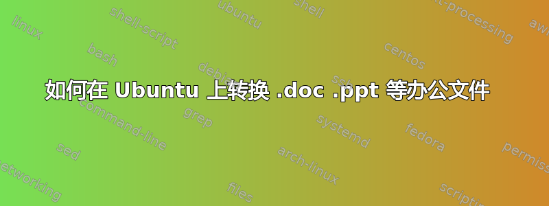 如何在 Ubuntu 上转换 .doc .ppt 等办公文件 