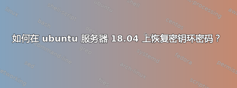 如何在 ubuntu 服务器 18.04 上恢复密钥环密码？