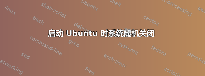 启动 Ubuntu 时系统随机关闭