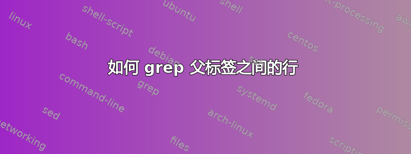 如何 grep 父标签之间的行