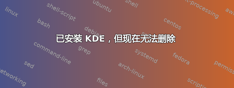 已安装 KDE，但现在无法删除