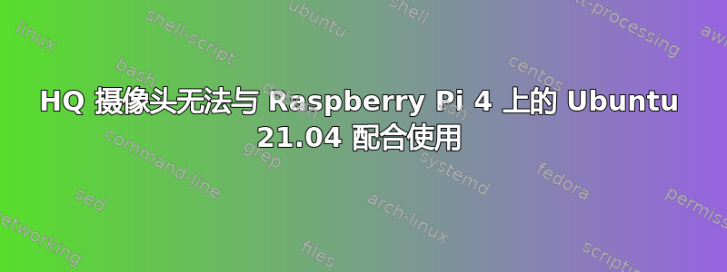 HQ 摄像头无法与 Raspberry Pi 4 上的 Ubuntu 21.04 配合使用