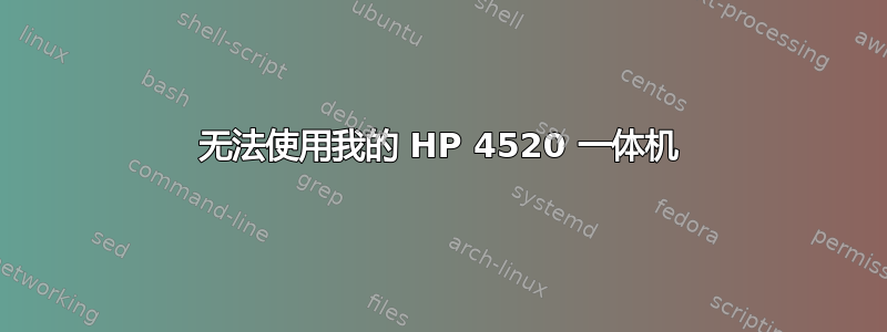 无法使用我的 HP 4520 一体机