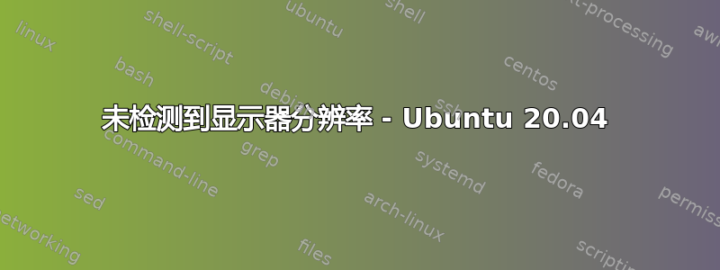 未检测到显示器分辨率 - Ubuntu 20.04