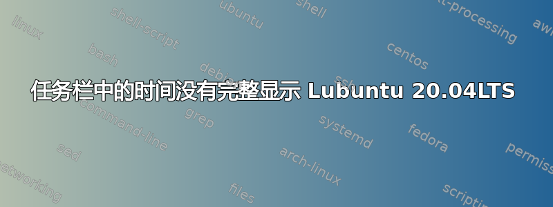 任务栏中的时间没有完整显示 Lubuntu 20.04LTS