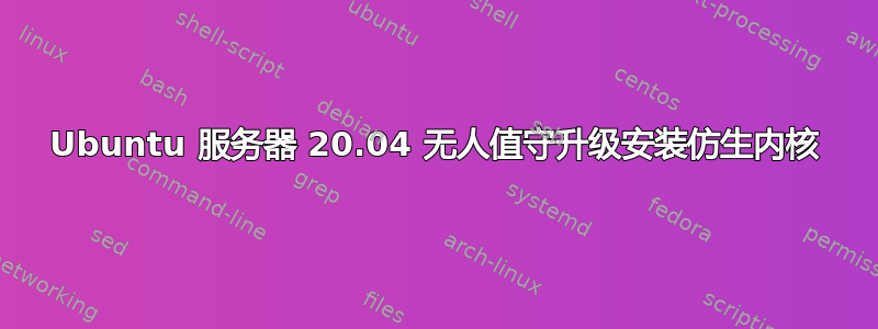 Ubuntu 服务器 20.04 无人值守升级安装仿生内核