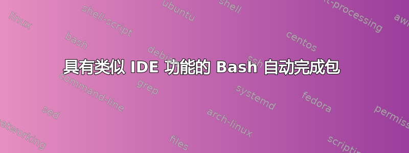 具有类似 IDE 功能的 Bash 自动完成包