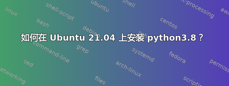 如何在 Ubuntu 21.04 上安装 python3.8？