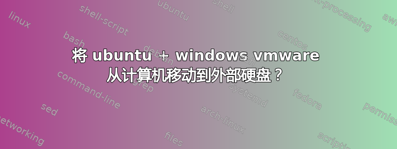 将 ubuntu + windows vmware 从计算机移动到外部硬盘？