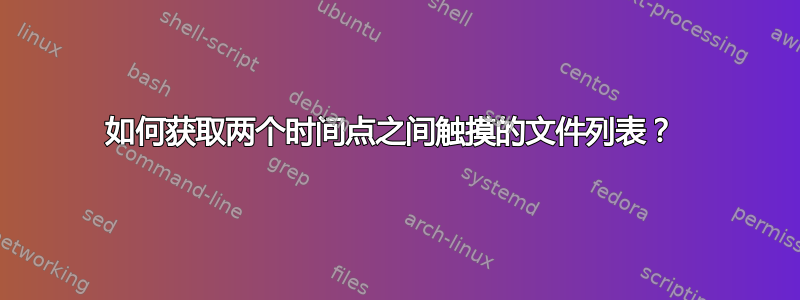 如何获取两个时间点之间触摸的文件列表？ 