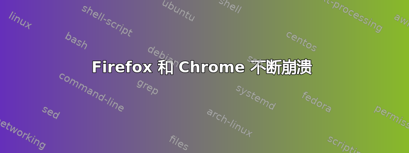 Firefox 和 Chrome 不断崩溃