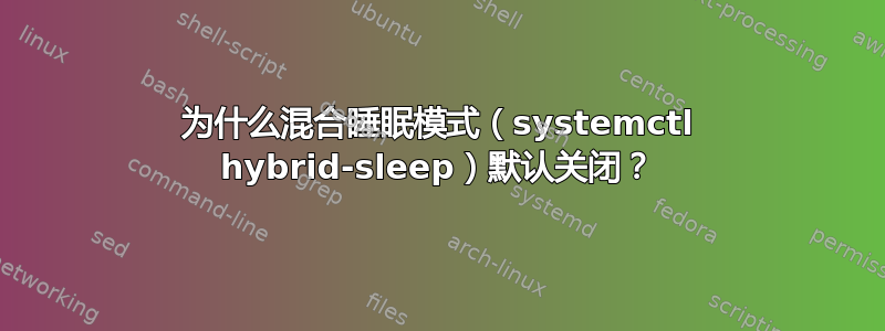 为什么混合睡眠模式（systemctl hybrid-sleep）默认关闭？