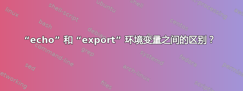 “echo” 和 “export” 环境变量之间的区别？