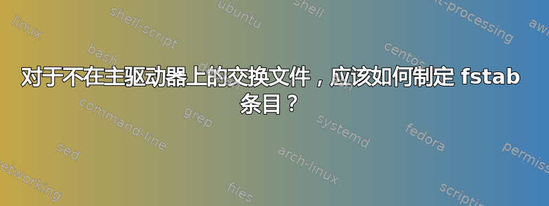 对于不在主驱动器上的交换文件，应该如何制定 fstab 条目？