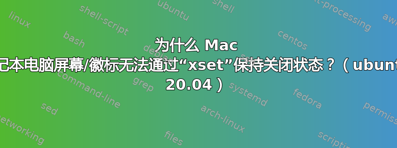 为什么 Mac 笔记本电脑屏幕/徽标无法通过“xset”保持关闭状态？（ubuntu 20.04）