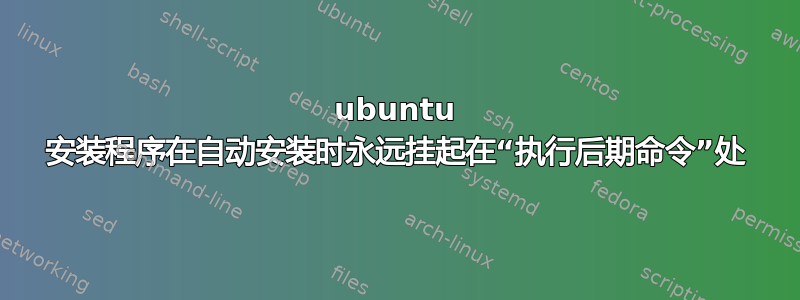 ubuntu 安装程序在自动安装时永远挂起在“执行后期命令”处