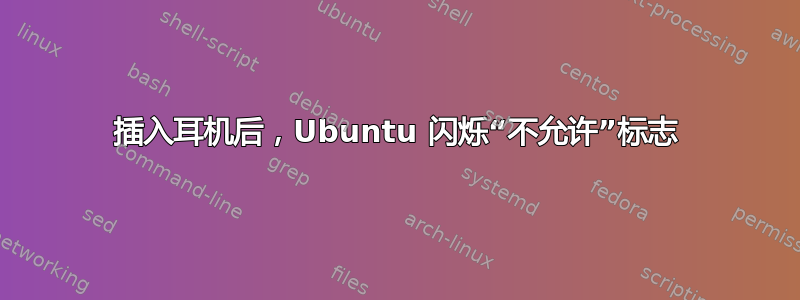 插入耳机后，Ubuntu 闪烁“不允许”标志