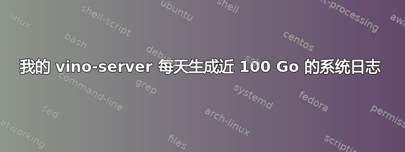 我的 vino-server 每天生成近 100 Go 的系统日志