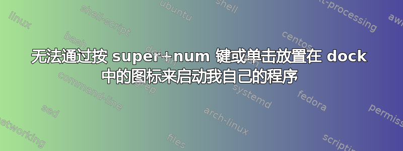 无法通过按 super+num 键或单击放置在 dock 中的图标来启动我自己的程序