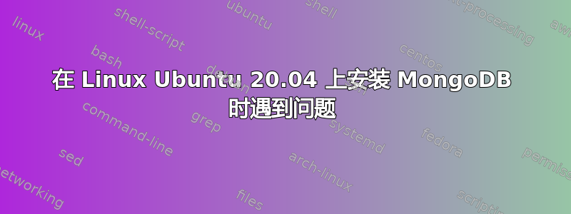 在 Linux Ubuntu 20.04 上安装 MongoDB 时遇到问题