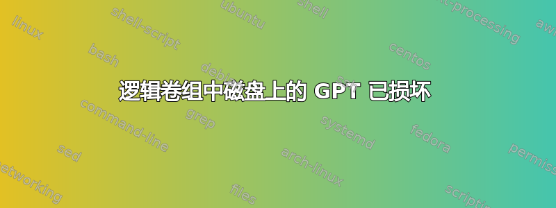 逻辑卷组中磁盘上的 GPT 已损坏