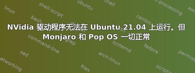 NVidia 驱动程序无法在 Ubuntu 21.04 上运行。但 Monjaro 和 Pop OS 一切正常