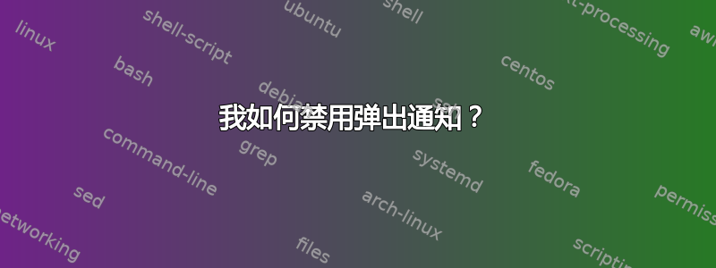 我如何禁用弹出通知？