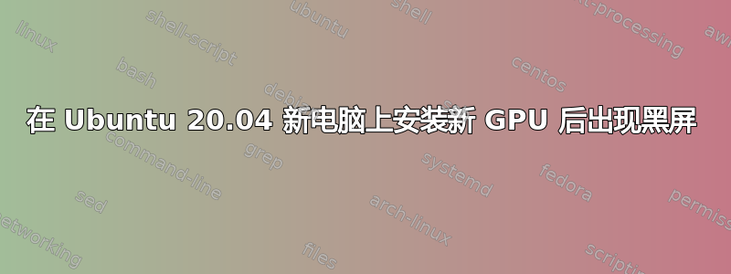 在 Ubuntu 20.04 新电脑上安装新 GPU 后出现黑屏