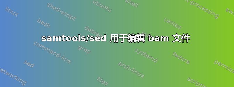 samtools/sed 用于编辑 bam 文件