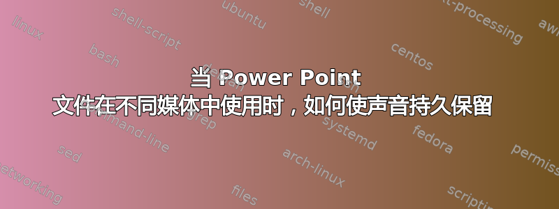 当 Power Point 文件在不同媒体中使用时，如何使声音持久保留 