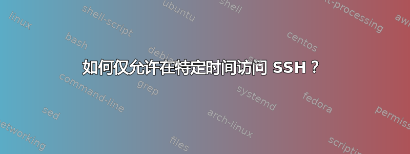 如何仅允许在特定时间访问 SSH？