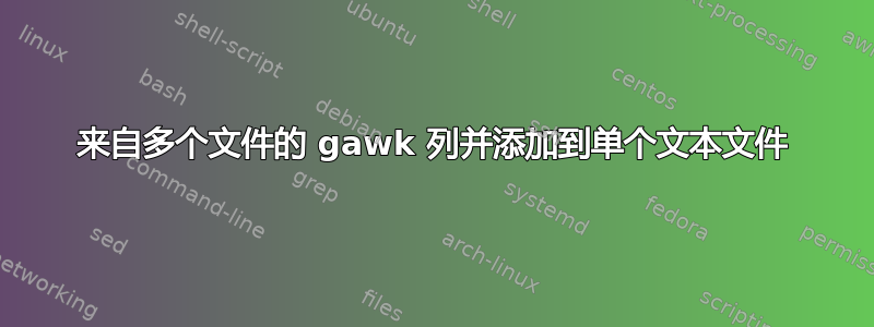 来自多个文件的 gawk 列并添加到单个文本文件