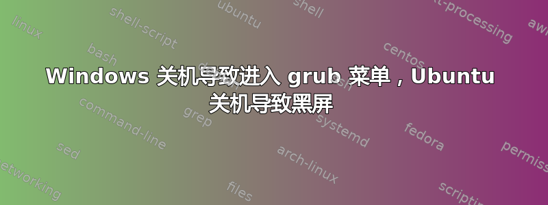 Windows 关机导致进入 grub 菜单，Ubuntu 关机导致黑屏