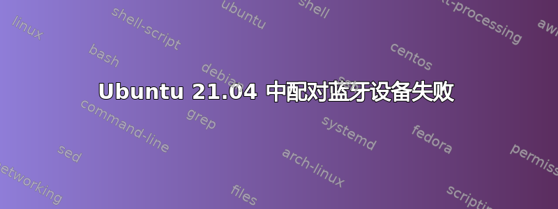 Ubuntu 21.04 中配对蓝牙设备失败