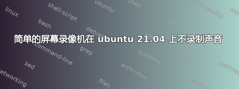 简单的屏幕录像机在 ubuntu 21.04 上不录制声音