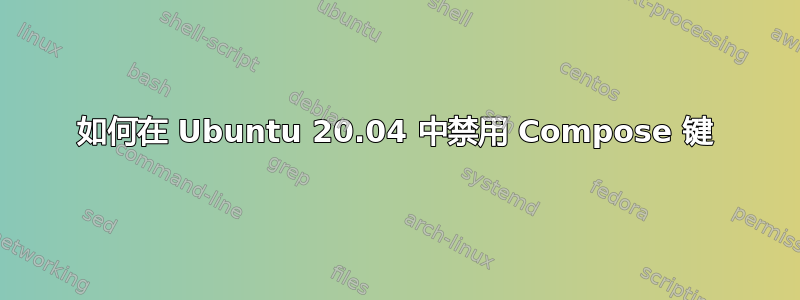 如何在 Ubuntu 20.04 中禁用 Compose 键