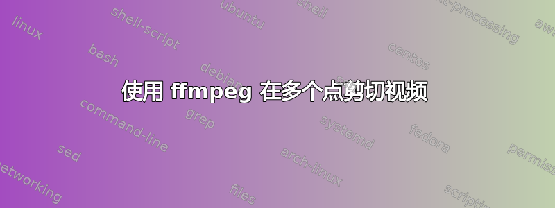 使用 ffmpeg 在多个点剪切视频