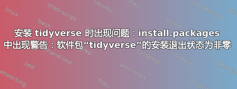 安装 tidyverse 时出现问题：install.packages 中出现警告：软件包“tidyverse”的安装退出状态为非零