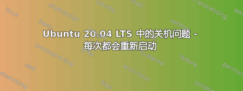 Ubuntu 20.04 LTS 中的关机问题 - 每次都会重新启动