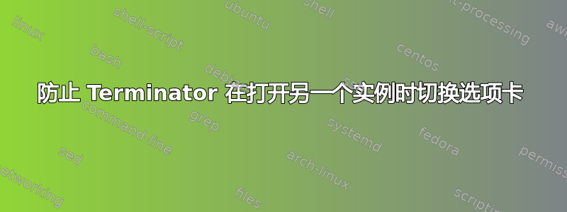 防止 Terminator 在打开另一个实例时切换选项卡